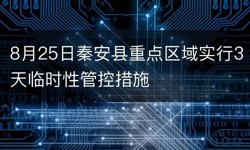 8月25日秦安县重点区域实行3天临时性管控措施