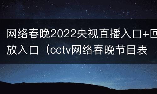 网络春晚2022央视直播入口+回放入口（cctv网络春晚节目表）