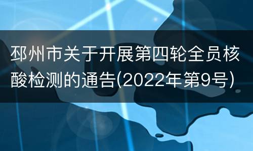 邳州市关于开展第四轮全员核酸检测的通告(2022年第9号)