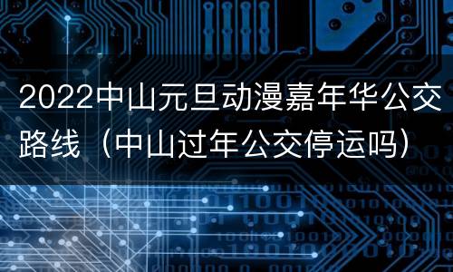 2022中山元旦动漫嘉年华公交路线（中山过年公交停运吗）
