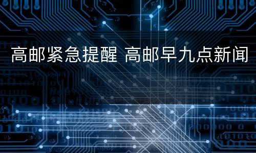 高邮紧急提醒 高邮早九点新闻