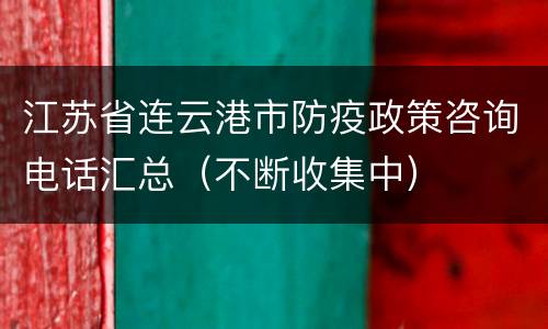 江苏省连云港市防疫政策咨询电话汇总（不断收集中）