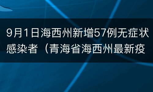 9月1日海西州新增57例无症状感染者（青海省海西州最新疫情）