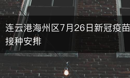 连云港海州区7月26日新冠疫苗接种安排