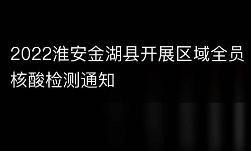 2022淮安金湖县开展区域全员核酸检测通知
