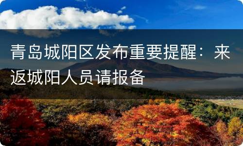 青岛城阳区发布重要提醒：来返城阳人员请报备