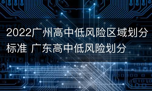 2022广州高中低风险区域划分标准 广东高中低风险划分