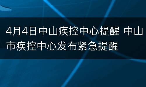 4月4日中山疾控中心提醒 中山市疾控中心发布紧急提醒
