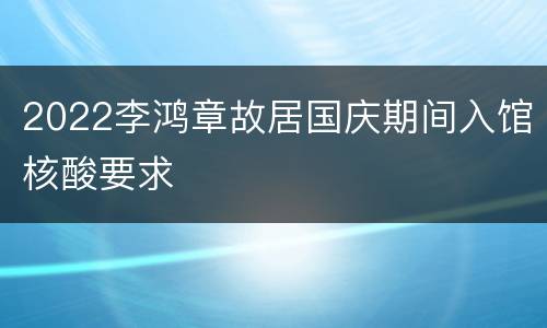 2022李鸿章故居国庆期间入馆核酸要求