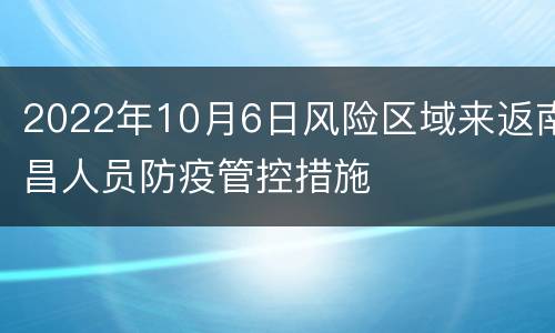 2022年10月6日风险区域来返南昌人员防疫管控措施