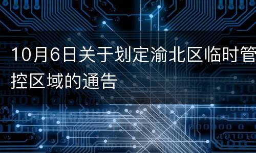 10月6日关于划定渝北区临时管控区域的通告
