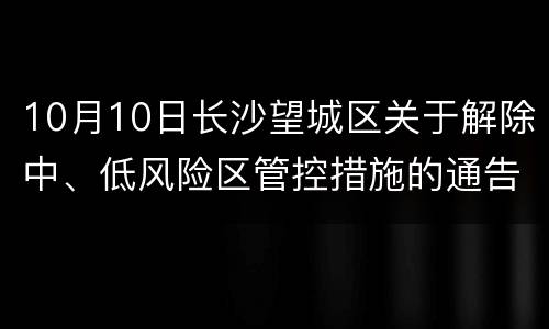 10月10日长沙望城区关于解除中、低风险区管控措施的通告