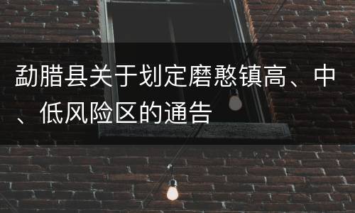 勐腊县关于划定磨憨镇高、中、低风险区的通告