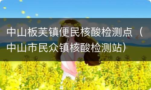 中山板芙镇便民核酸检测点（中山市民众镇核酸检测站）