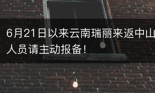 6月21日以来云南瑞丽来返中山人员请主动报备！