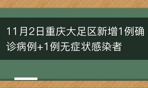 11月2日重庆大足区新增1例确诊病例+1例无症状感染者