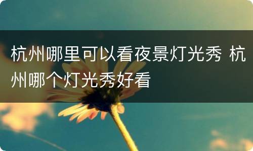 杭州哪里可以看夜景灯光秀 杭州哪个灯光秀好看