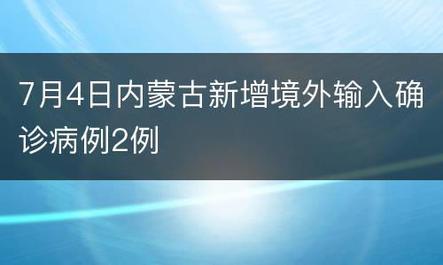 7月4日内蒙古新增境外输入确诊病例2例