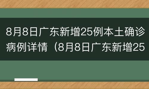 8月8日广东新增25例本土确诊病例详情（8月8日广东新增25例本土确诊病例详情图）
