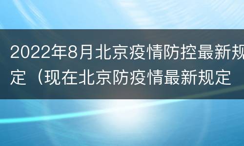 2022年8月北京疫情防控最新规定（现在北京防疫情最新规定）