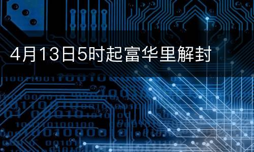 4月13日5时起富华里解封