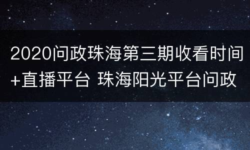 2020问政珠海第三期收看时间+直播平台 珠海阳光平台问政平台