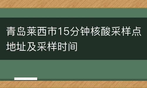 青岛莱西市15分钟核酸采样点地址及采样时间