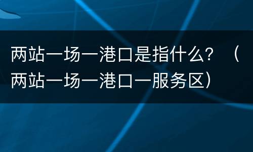 两站一场一港口是指什么？（两站一场一港口一服务区）