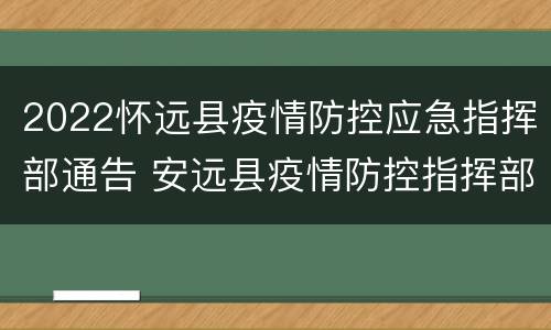 2022怀远县疫情防控应急指挥部通告 安远县疫情防控指挥部公告