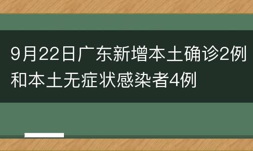 9月22日广东新增本土确诊2例和本土无症状感染者4例