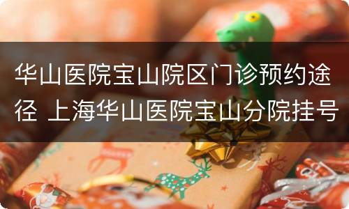 华山医院宝山院区门诊预约途径 上海华山医院宝山分院挂号时间