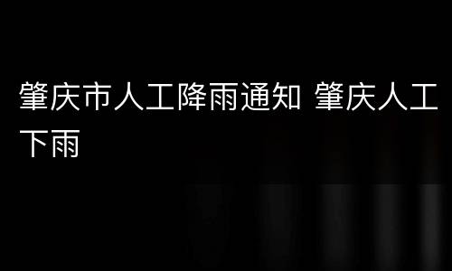 肇庆市人工降雨通知 肇庆人工下雨