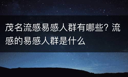 茂名流感易感人群有哪些? 流感的易感人群是什么