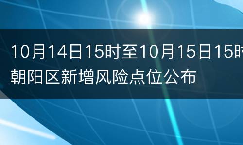 10月14日15时至10月15日15时朝阳区新增风险点位公布
