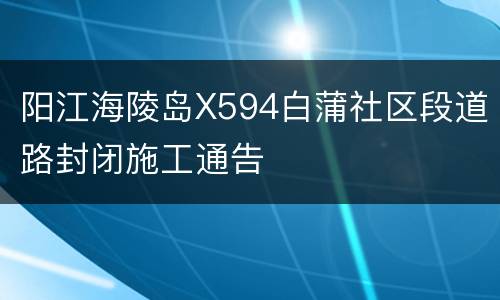 阳江海陵岛X594白蒲社区段道路封闭施工通告