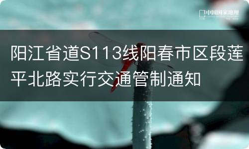 阳江省道S113线阳春市区段莲平北路实行交通管制通知