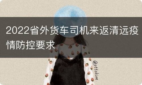 2022省外货车司机来返清远疫情防控要求