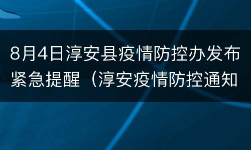 8月4日淳安县疫情防控办发布紧急提醒（淳安疫情防控通知）