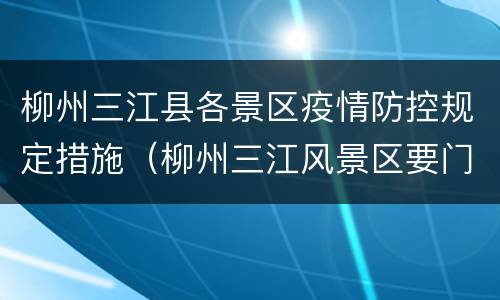 柳州三江县各景区疫情防控规定措施（柳州三江风景区要门票吗）
