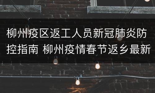 柳州疫区返工人员新冠肺炎防控指南 柳州疫情春节返乡最新通知