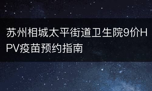 苏州相城太平街道卫生院9价HPV疫苗预约指南