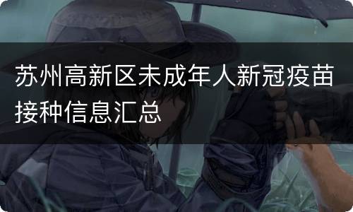 苏州高新区未成年人新冠疫苗接种信息汇总