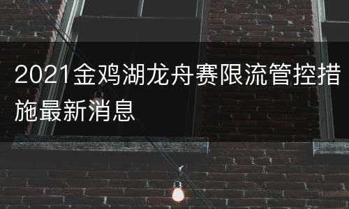 2021金鸡湖龙舟赛限流管控措施最新消息