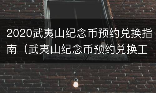 2020武夷山纪念币预约兑换指南（武夷山纪念币预约兑换工作安排）