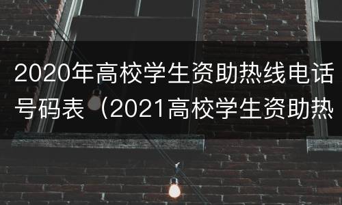 2020年高校学生资助热线电话号码表（2021高校学生资助热线）