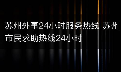 苏州外事24小时服务热线 苏州市民求助热线24小时