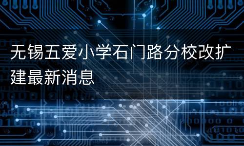 无锡五爱小学石门路分校改扩建最新消息