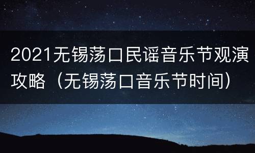 2021无锡荡口民谣音乐节观演攻略（无锡荡口音乐节时间）