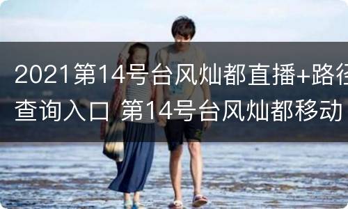 2021第14号台风灿都直播+路径查询入口 第14号台风灿都移动路径