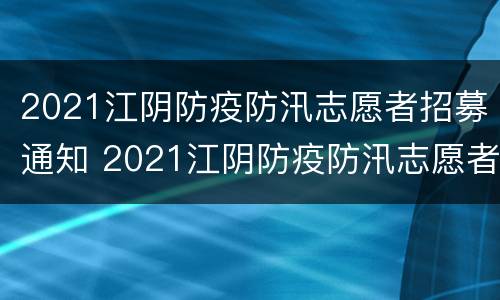 2021江阴防疫防汛志愿者招募通知 2021江阴防疫防汛志愿者招募通知公告